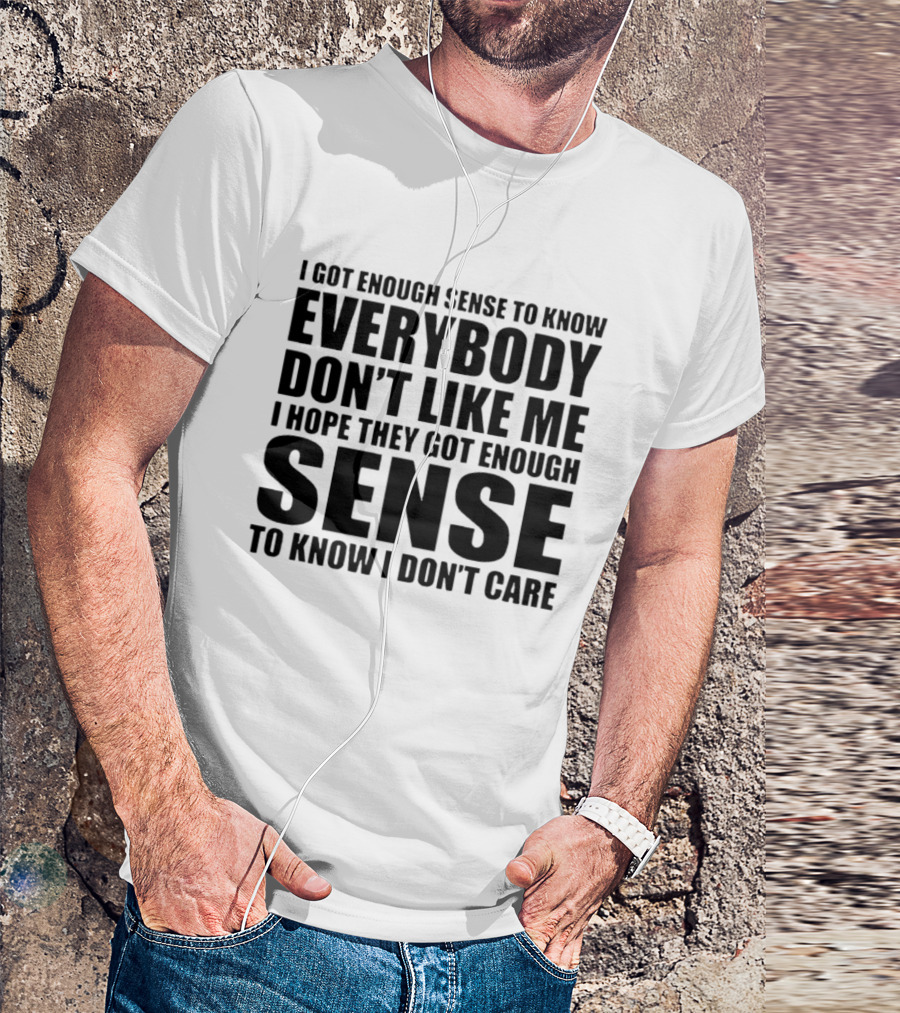I Got Enough Sense To Know Everybody Don't Like Me I Hope They Got Enough Sense To Know I Don't Care T-Shirt