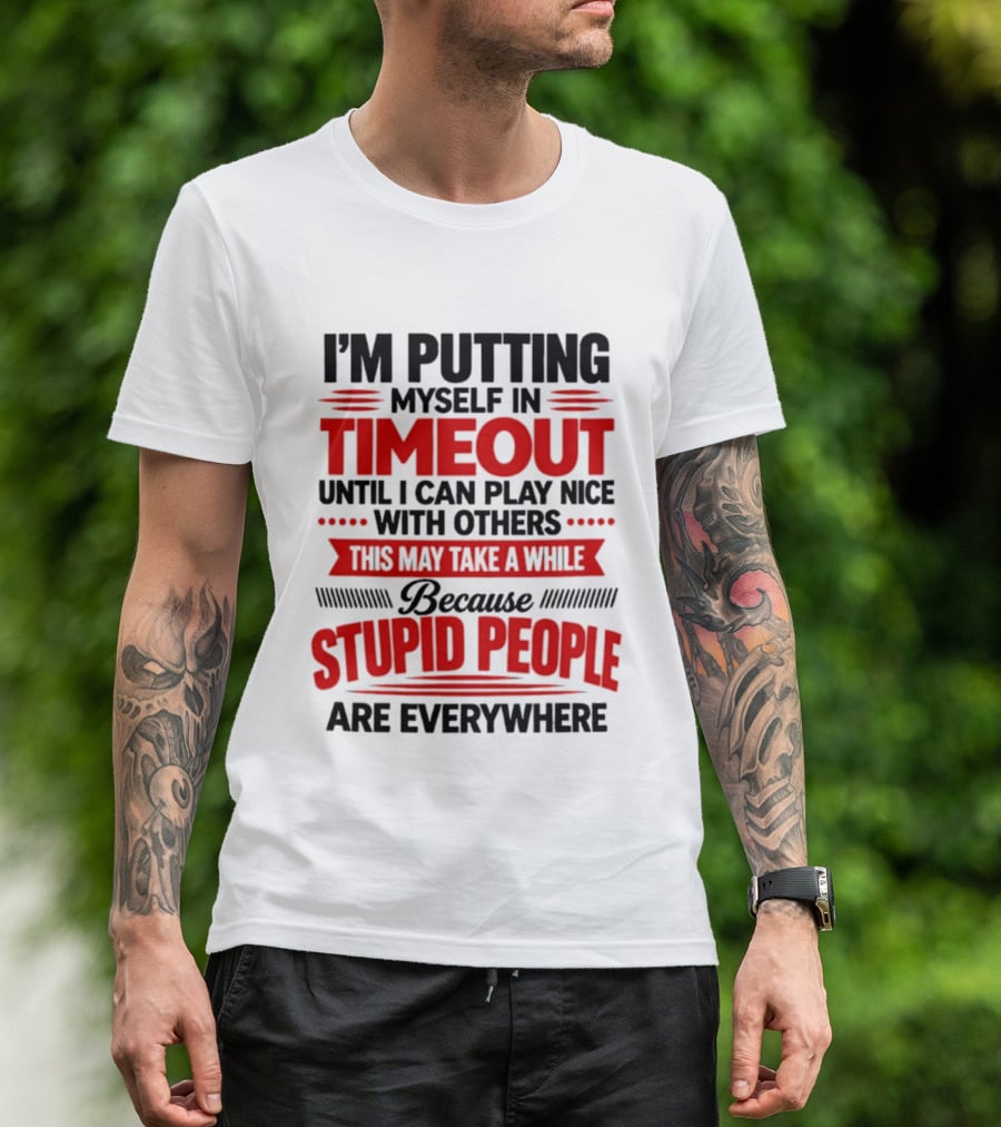 I'm Putting Myself In Timeout Until I Can Play Nice With Others This May Take A While Because Stupid People Are Everywhere T-Shirt