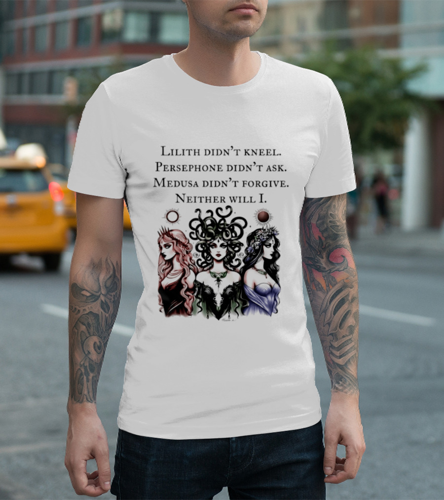 Lilith Persephone Medusa Didn't Kneel Ask Forgive Neither Will I Empowerment T-Shirt