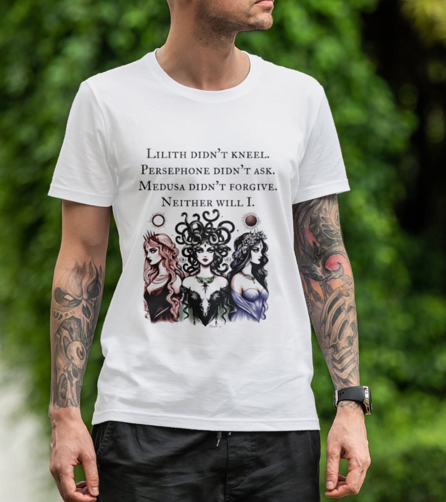 Lilith Persephone Medusa Didn't Kneel Ask Forgive Neither Will I Empowerment T-Shirt