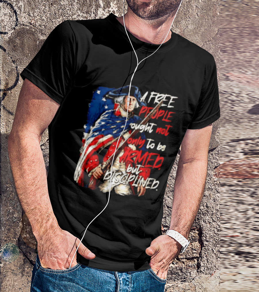George Washington A Free People Ought Not Only To Be Armed But Disciplined American Flag Soldier T-Shirt