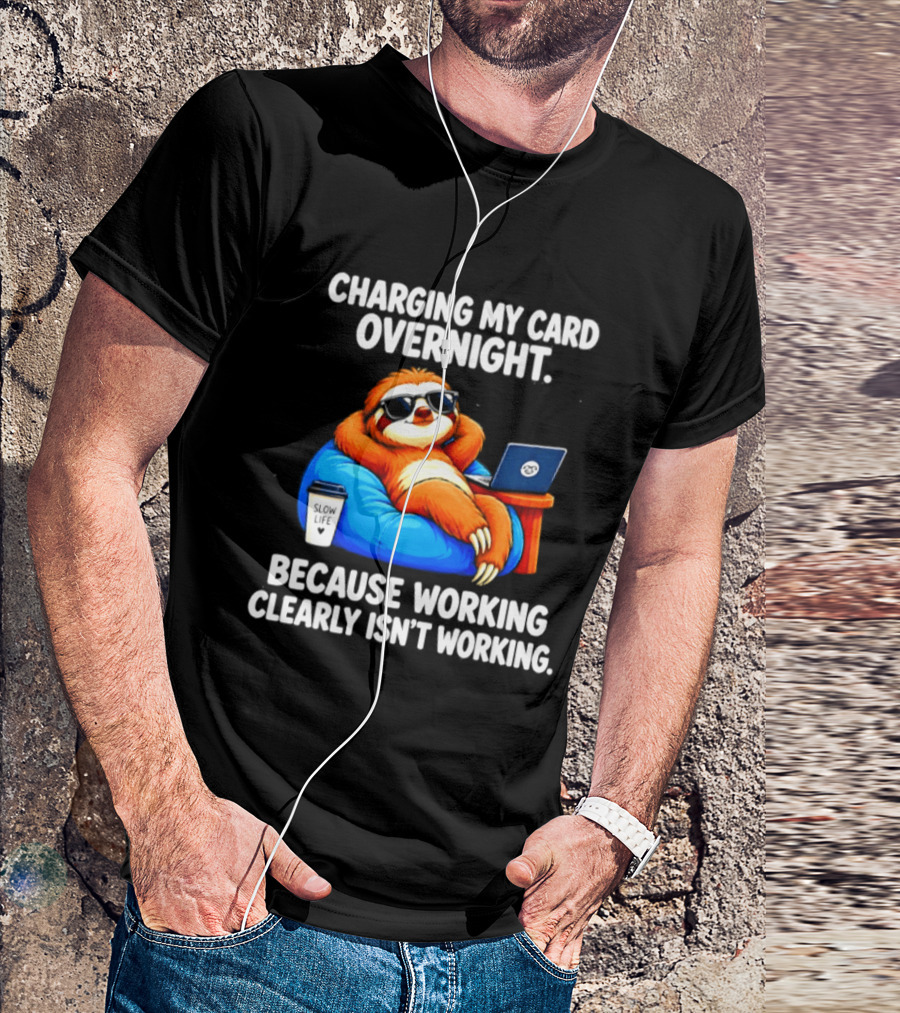 Charging My Card Overnight Sloth With Laptop Because Working Clearly Isn't Working T-Shirt