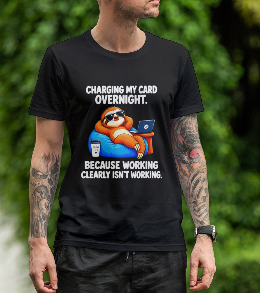 Charging My Card Overnight Sloth With Laptop Because Working Clearly Isn't Working T-Shirt
