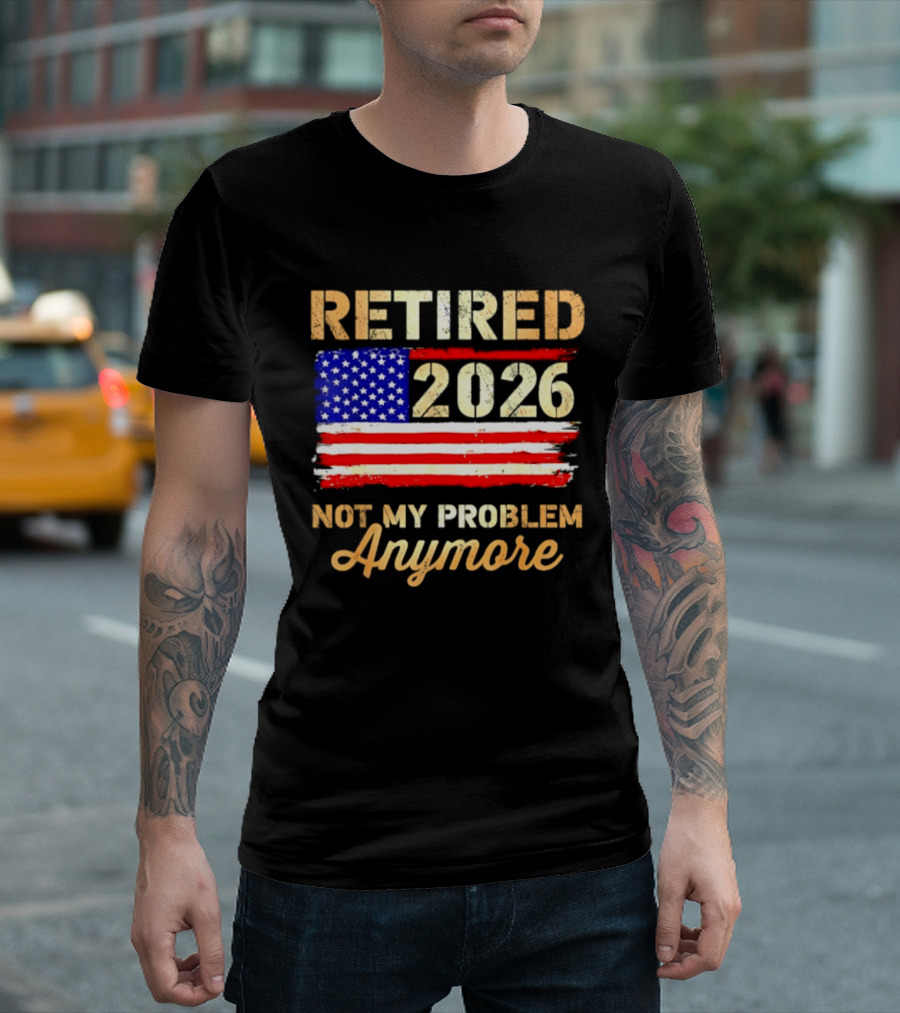 Retired 2026 Not My Problem Anymore American Flag USA Retirement Celebration T-Shirt