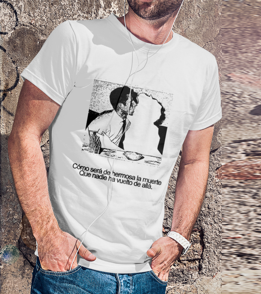 Cómo Será De Hermosa La Muerte Que Nadie Ha Vuelto De Allá T-Shirt