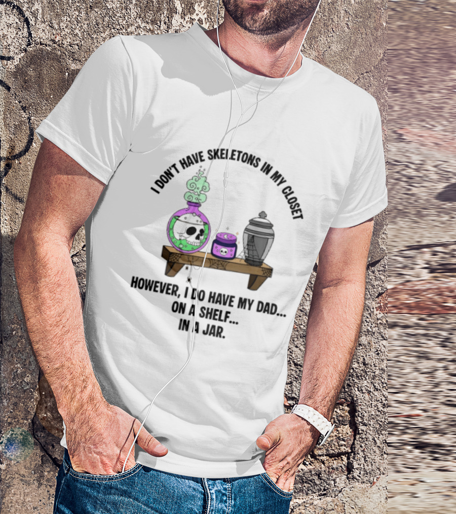 I Don't Have Skeletons In My Closet However I Do Have My Dad On A Shelf In A Jar With Potion And Urn T-Shirt