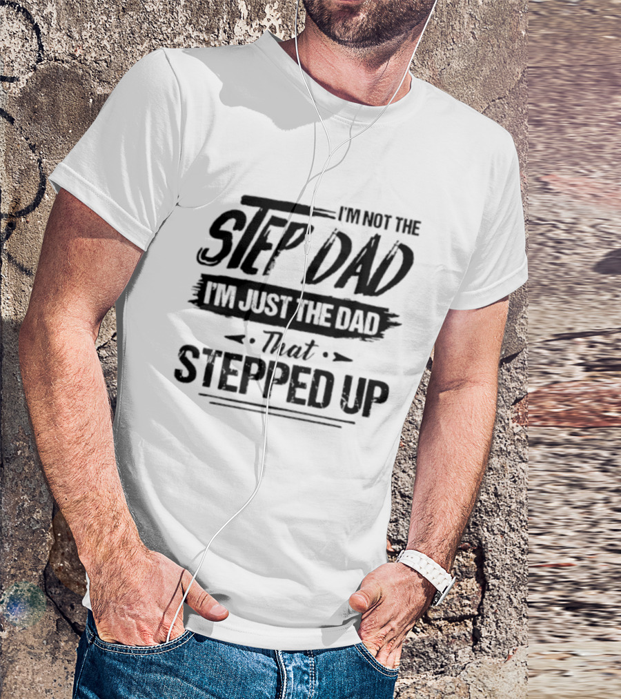 I'm Not The Step Dad I'm Just The Dad That Stepped Up T-Shirt
