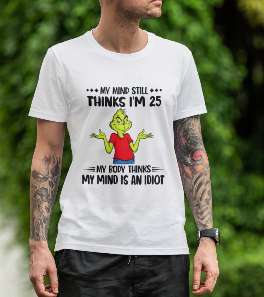 The Grinch My Mind Still Thinks I'm 25 My Body Thinks My Mind Is An Idiot T-Shirt