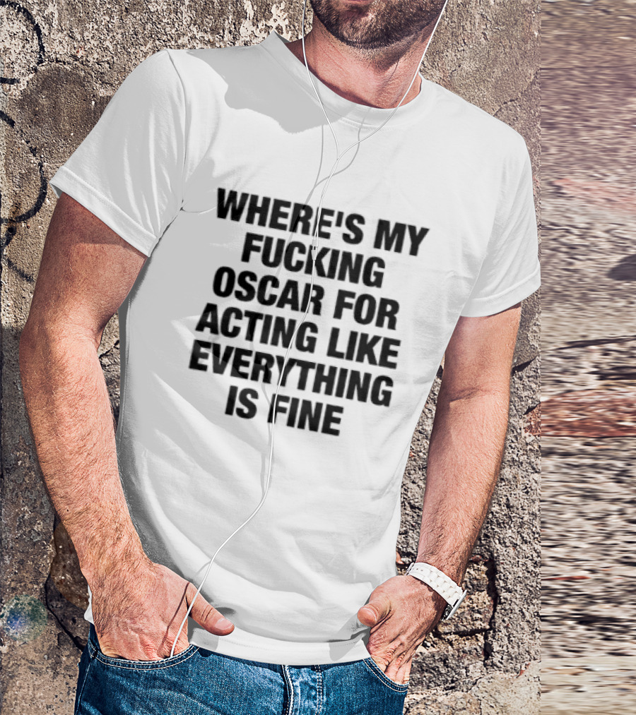 Where's My Fucking Oscar For Acting Like Everything Is Fine T-Shirt