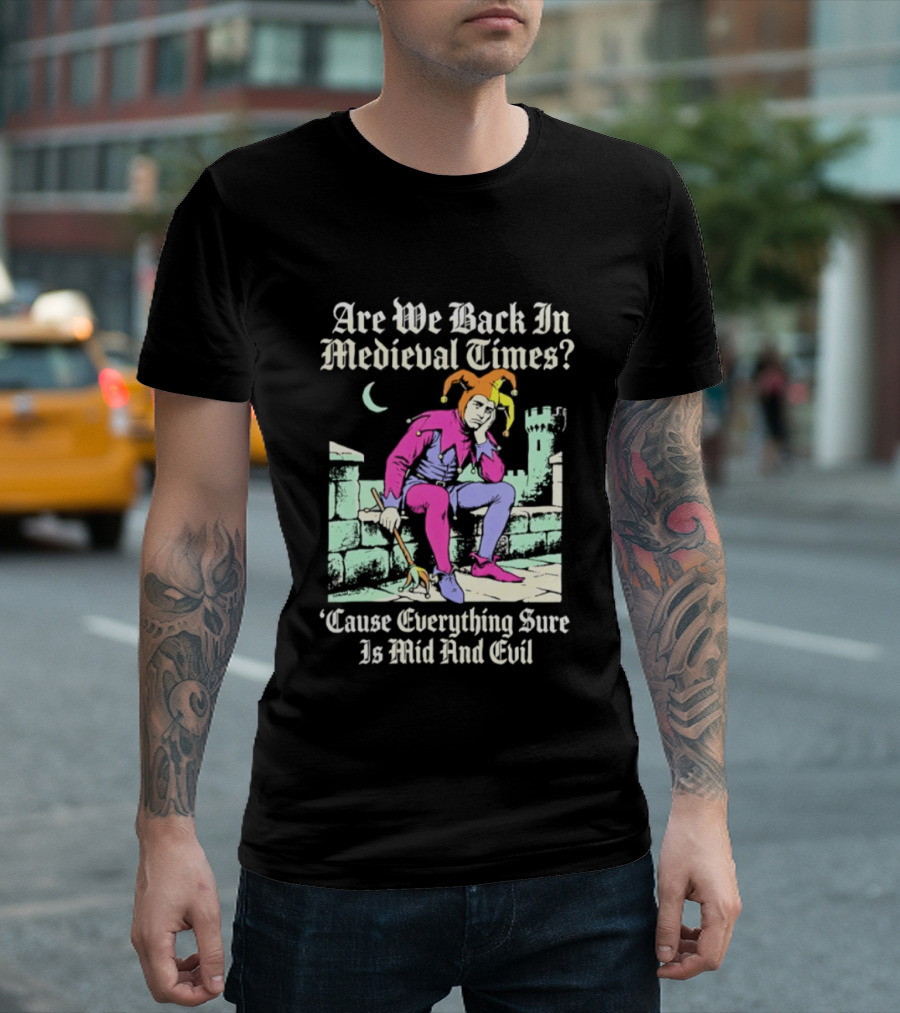 Are We Back In Medieval Times Cause Everything Sure Is Mid And Evil Jester T-Shirt