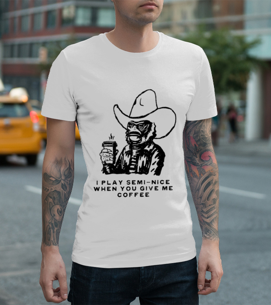 Creature From The Black Lagoon I Play Semi Nice When You Give Me Coffee Cowboy Hat Coffee T-Shirt