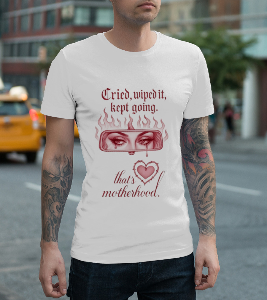 Cried Wiped It Kept Going That's Motherhood Heart Flame Eyes T-Shirt
