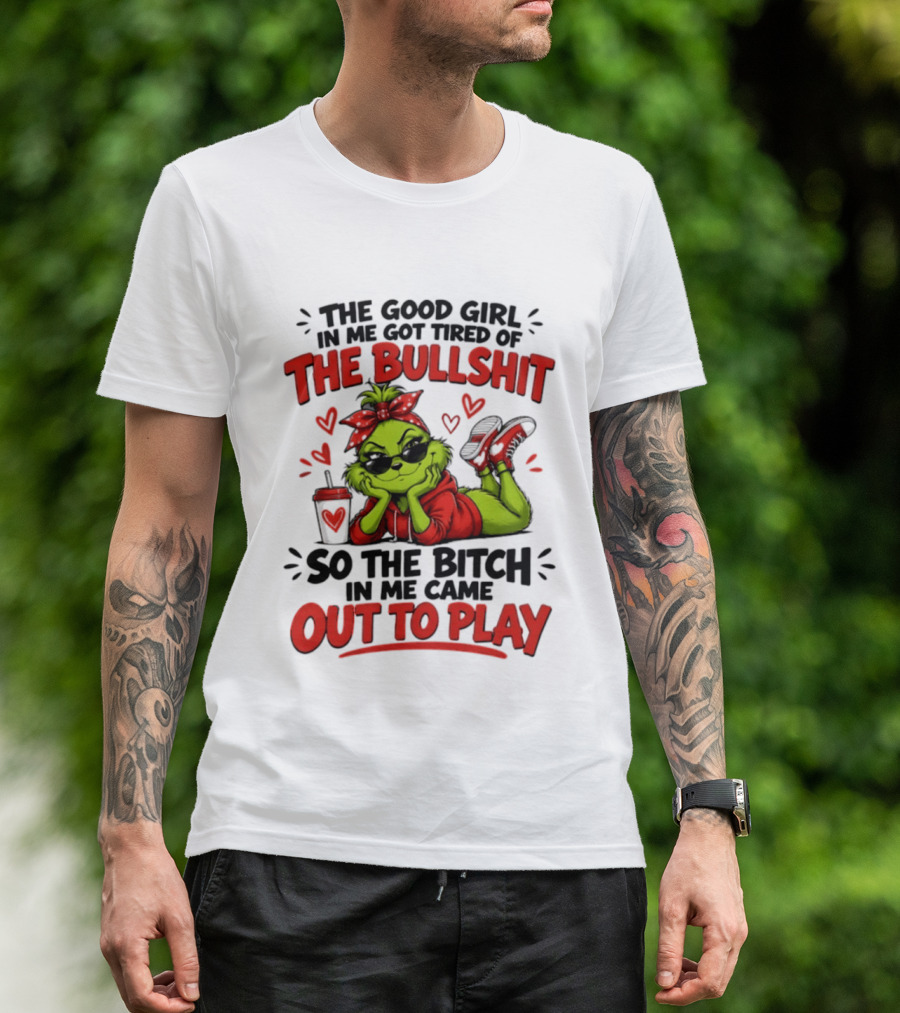 Grinch Christmas The Good Girl In Me Got Tired So The Bitch In Me Came Out To Play T-Shirt