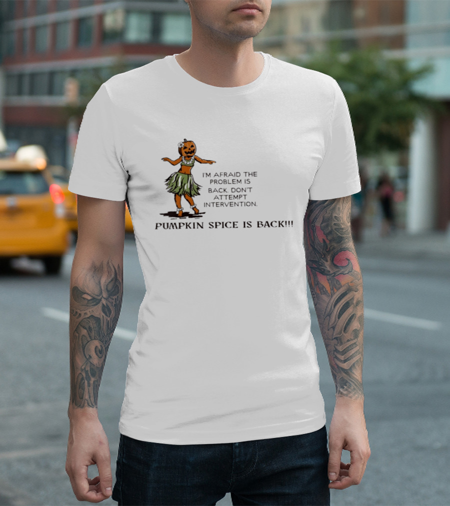 I'm Afraid The Problem Is Back Don't Attempt Intervention Pumpkin Spice Is Back T-Shirt