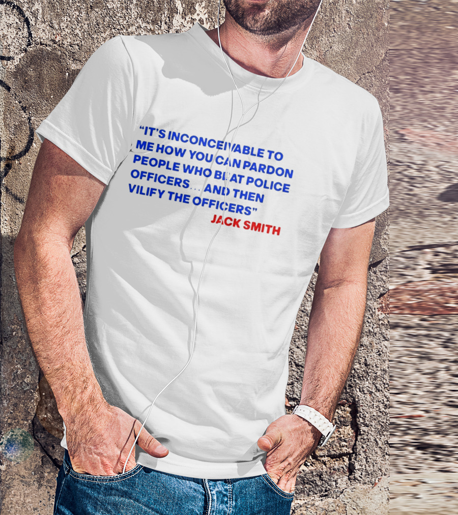 Jack Smith It's Inconceivable To Me How You Can Pardon People Who Beat Police Officers And Then Vilify The Officers T-Shirt