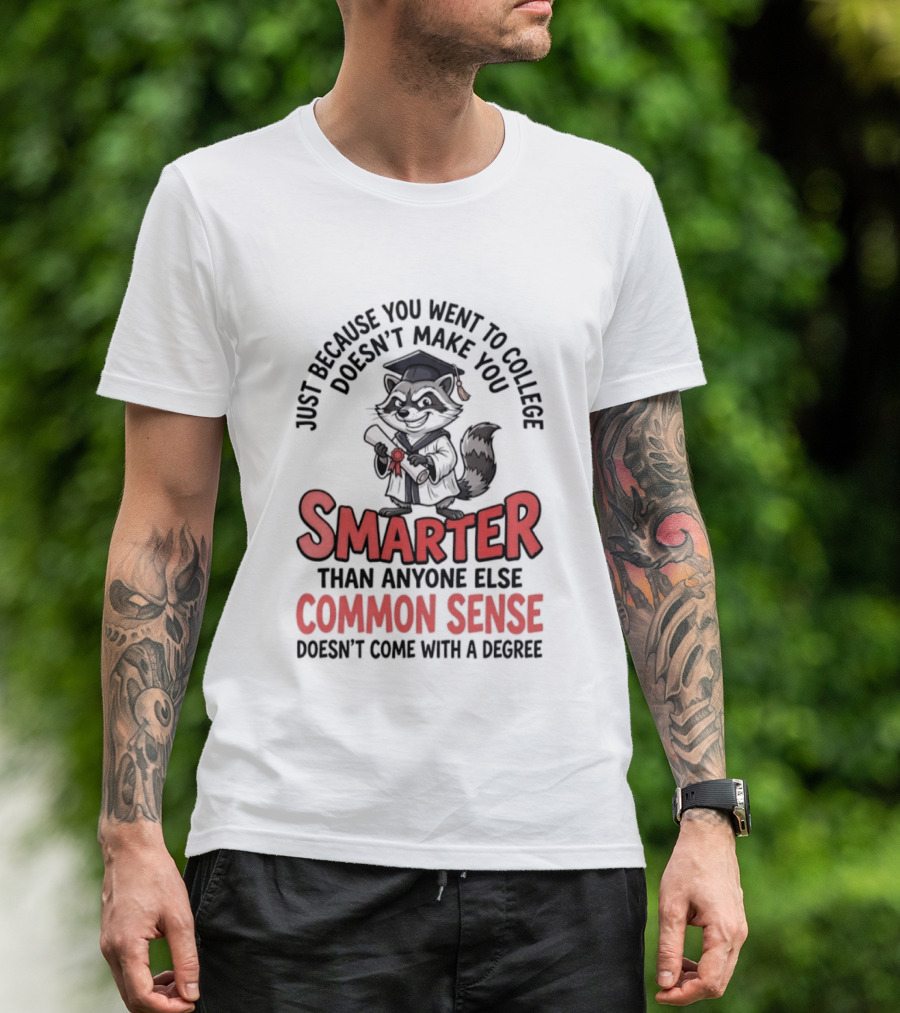 Raccoon Just Because You Went To College Doesn't Make You Smarter Common Sense Doesn't Come With A Degree T-Shirt
