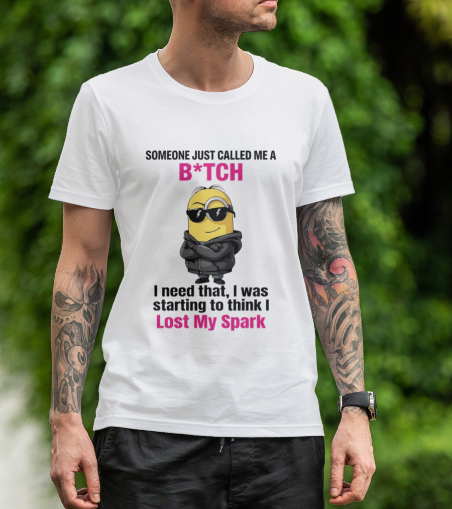 Minions Someone Just Called Me B*tch I Need That I Was Starting To Think I Lost My Spark T-Shirt