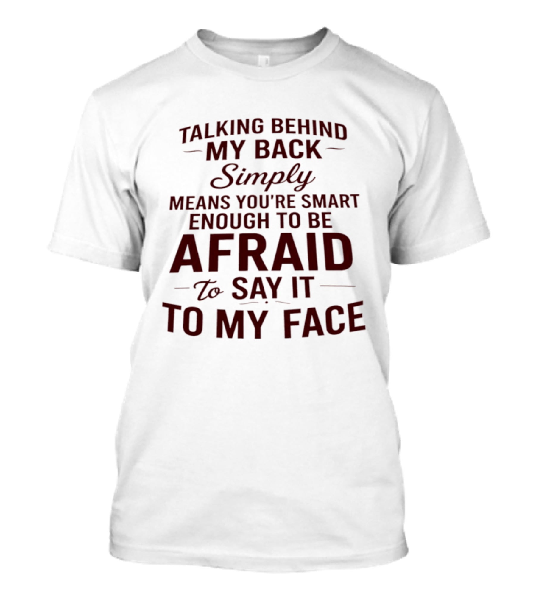 Talking Behind My Back Simply Means You're Smart Enough To Be Afraid To Say It To My Face T-Shirt