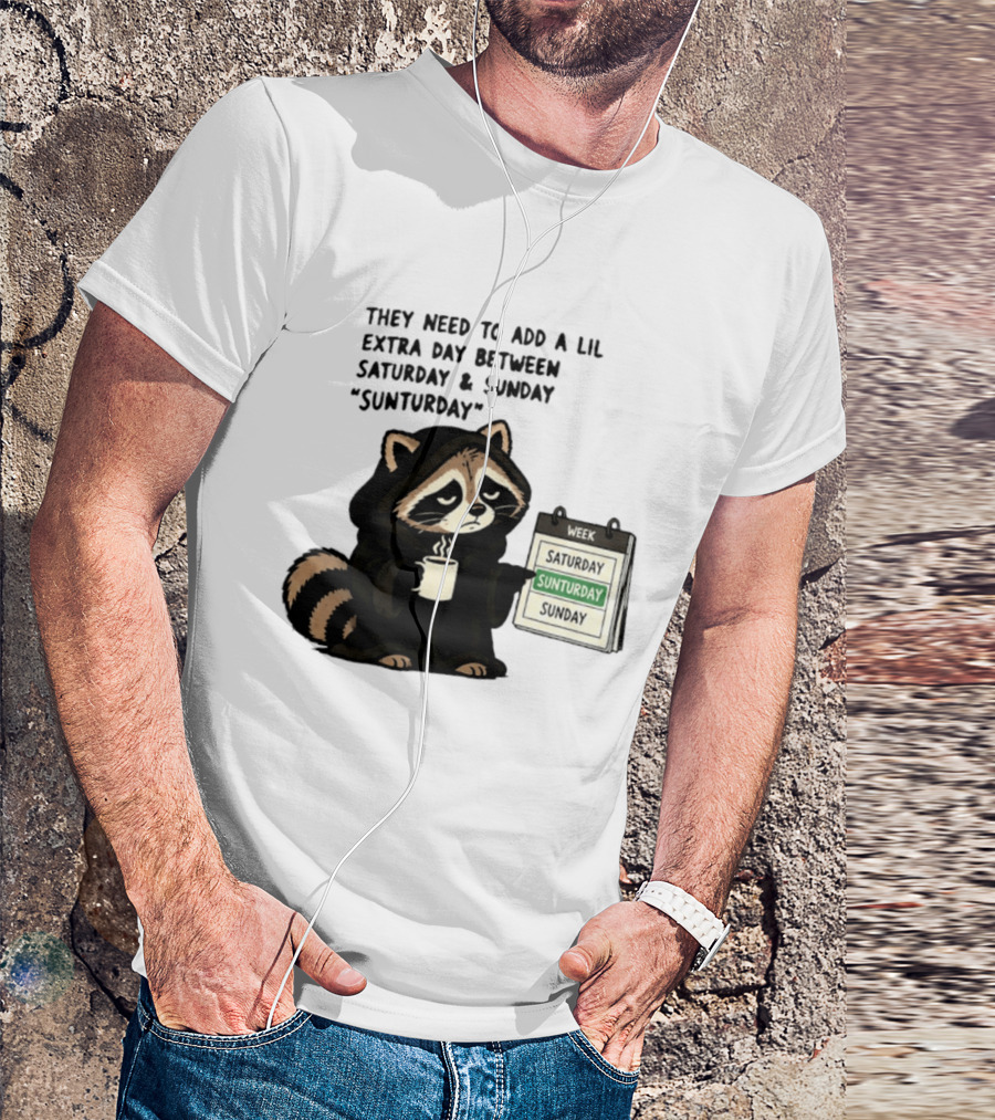 They Need To Add A Lil Extra Day Between Saturday And Sunday Sunturday Raccoon Calendar T-Shirt