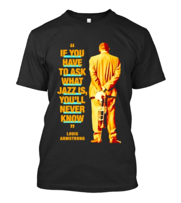 Louis Armstrong If You Have To Ask What Jazz Is You'll Never Know T-Shirt
