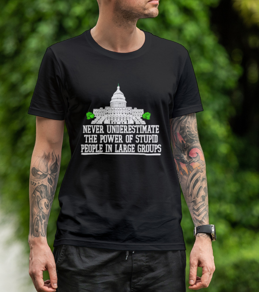 Never Underestimate The Power Of Stupid People In Large Groups Capitol Building T-Shirt