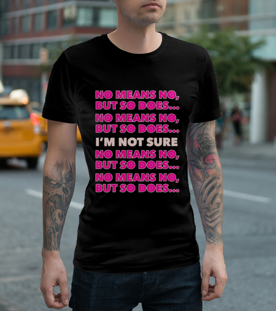 No Means No But So Does I'm Not Sure Repeated Phrase T-Shirt