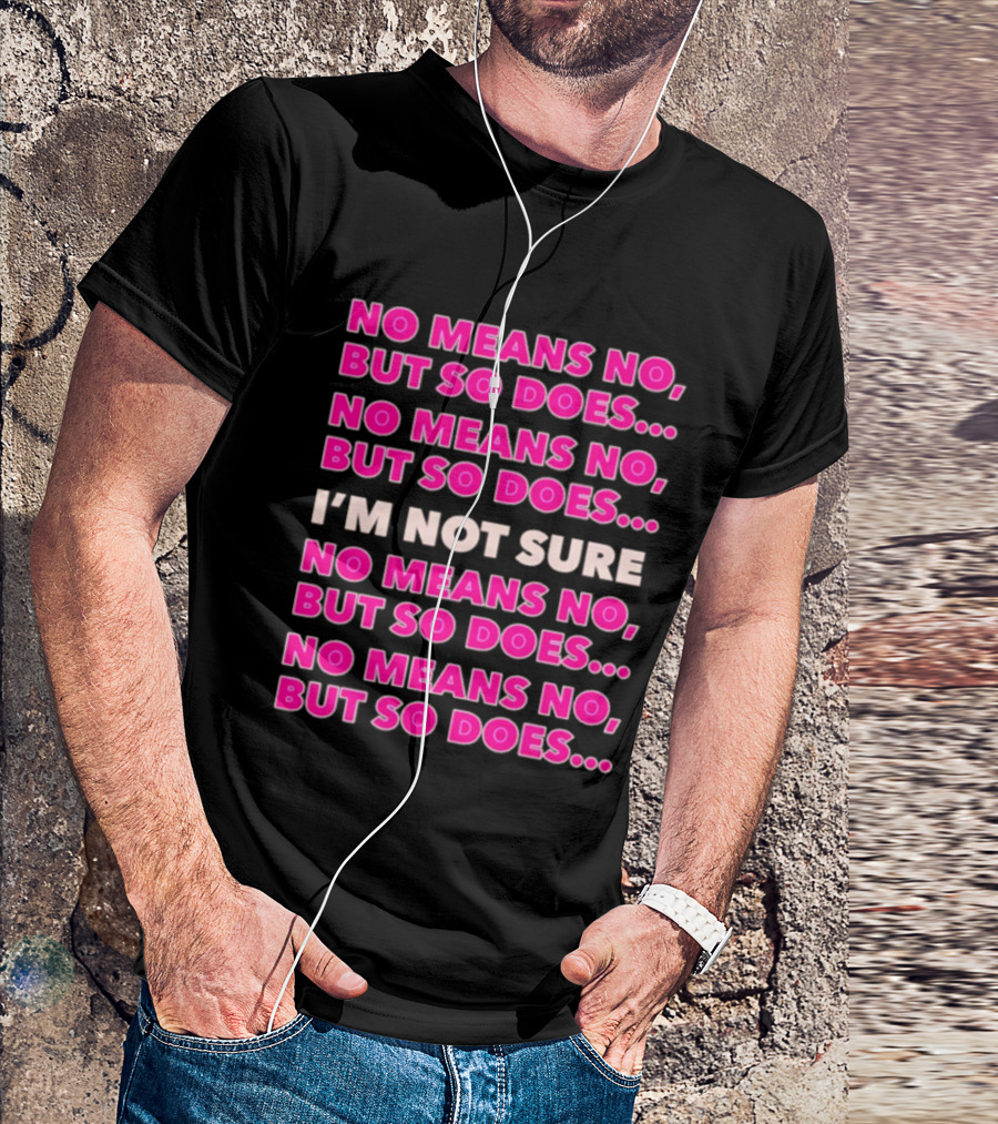 No Means No But So Does I'm Not Sure Repeated Phrase T-Shirt
