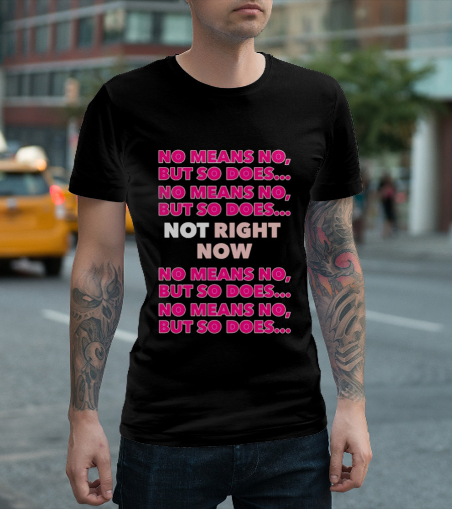No Means No But So Does Not Right Now Text Humor T-Shirt