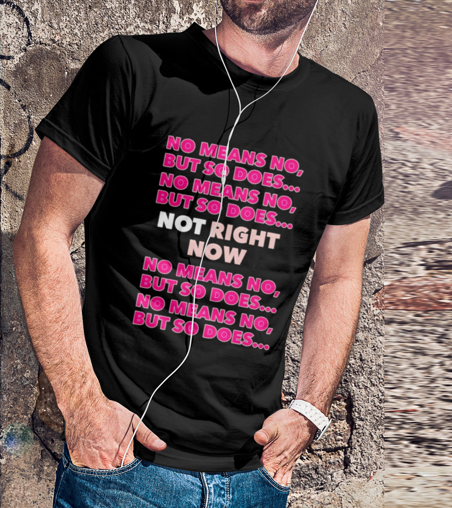 No Means No But So Does Not Right Now Text Humor T-Shirt