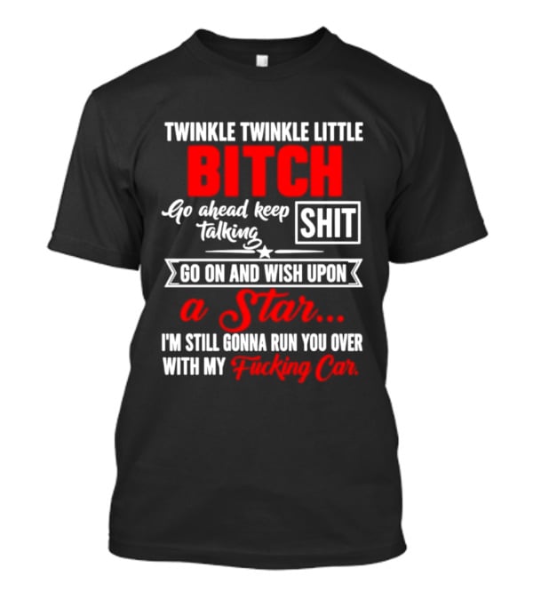 Twinkle Twinkle Little Bitch Go Ahead Keep Talking Shit Wish Upon A Star Run You Over With My Car T-Shirt