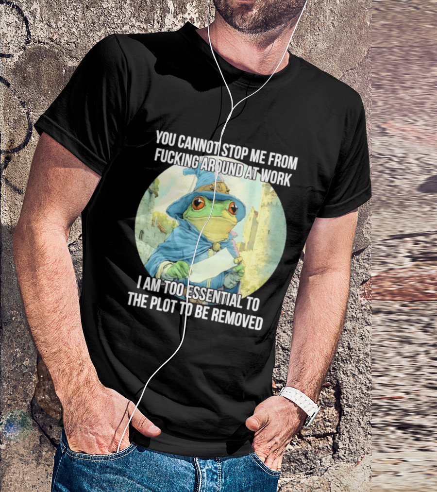 You Cannot Stop Me From F***ing Around At Work I Am Too Essential To The Plot Frog Wizard T-Shirt