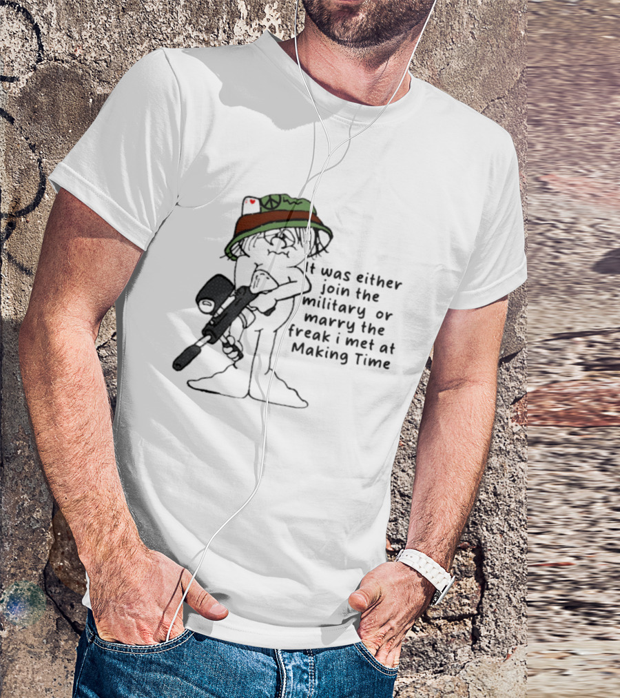 It Was Either Join The Military Or Marry The Freak I Met At Making Time Peace Hat Cartoon With Rifle T-Shirt