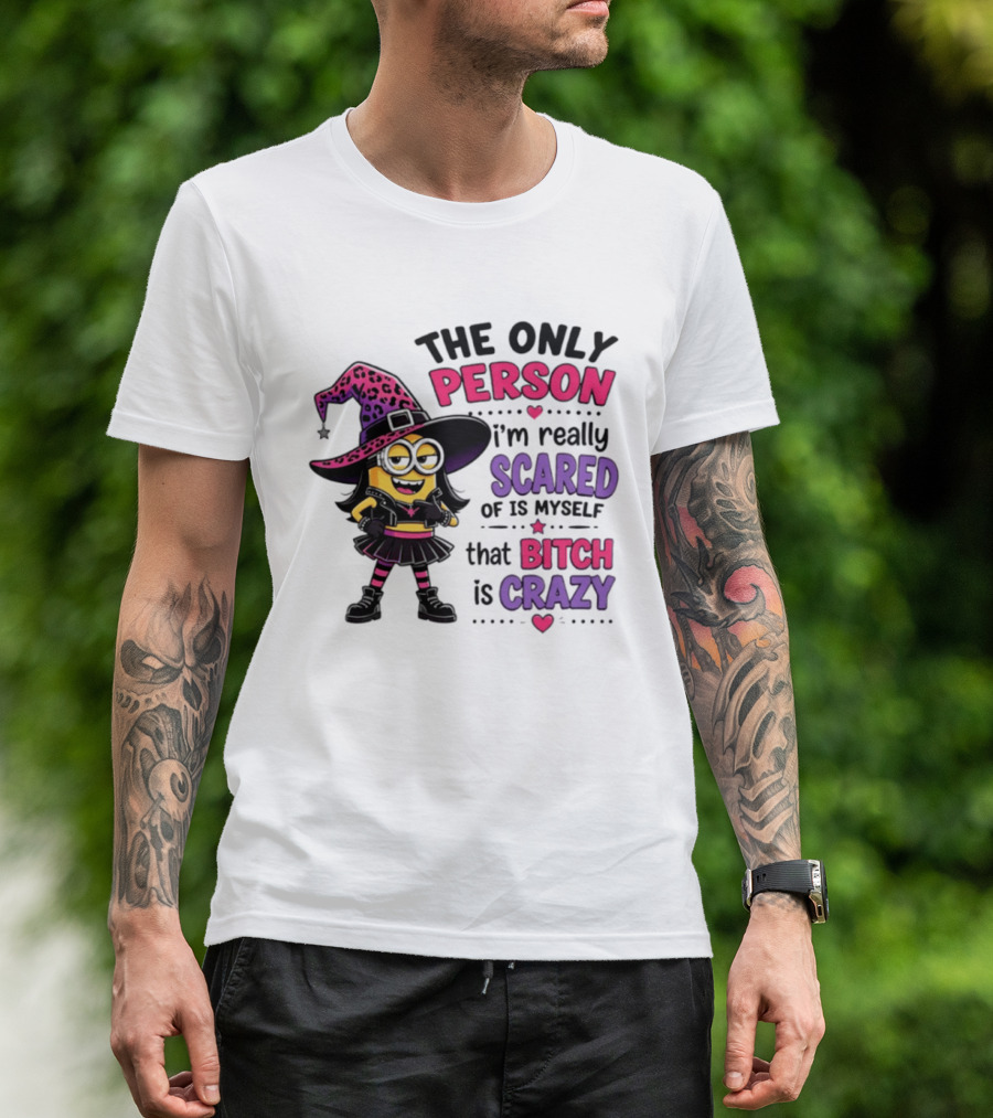 Minion Witch The Only Person I'm Really Scared Of Is Myself That Bitch Is Crazy T-Shirt