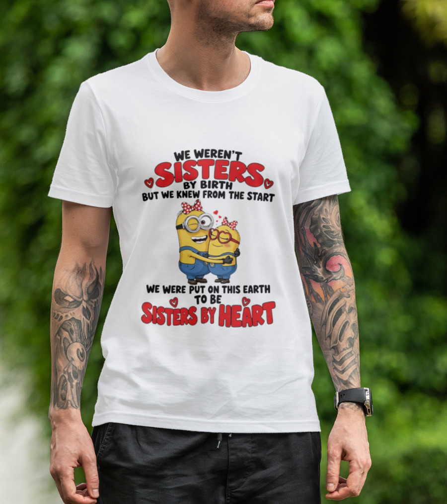 Minions We Weren't Sisters By Birth But We Knew From The Start Sisters By Heart T-Shirt
