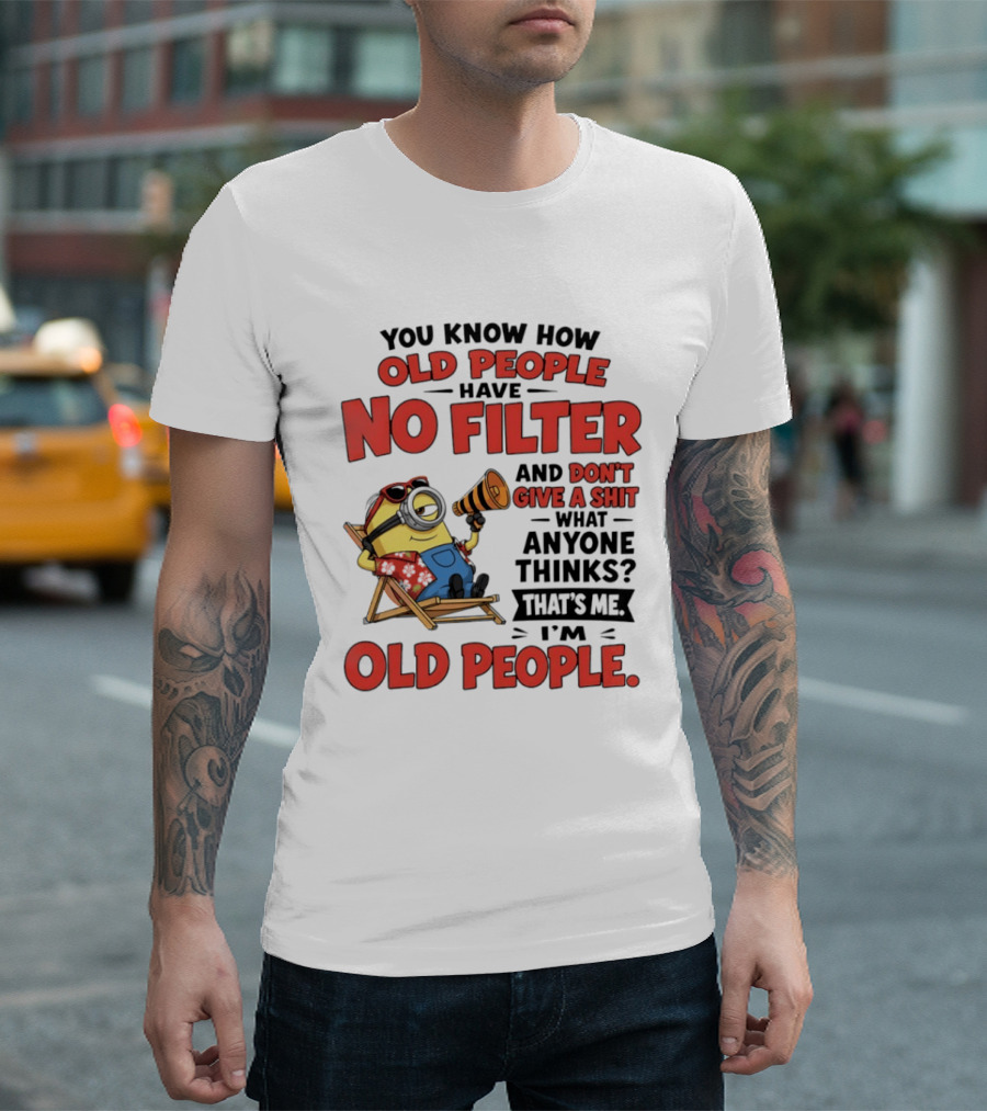 Minions You Know How Old People Have No Filter And Don't Give A Shit What Anyone Thinks That's Me I'm Old People T-Shirt