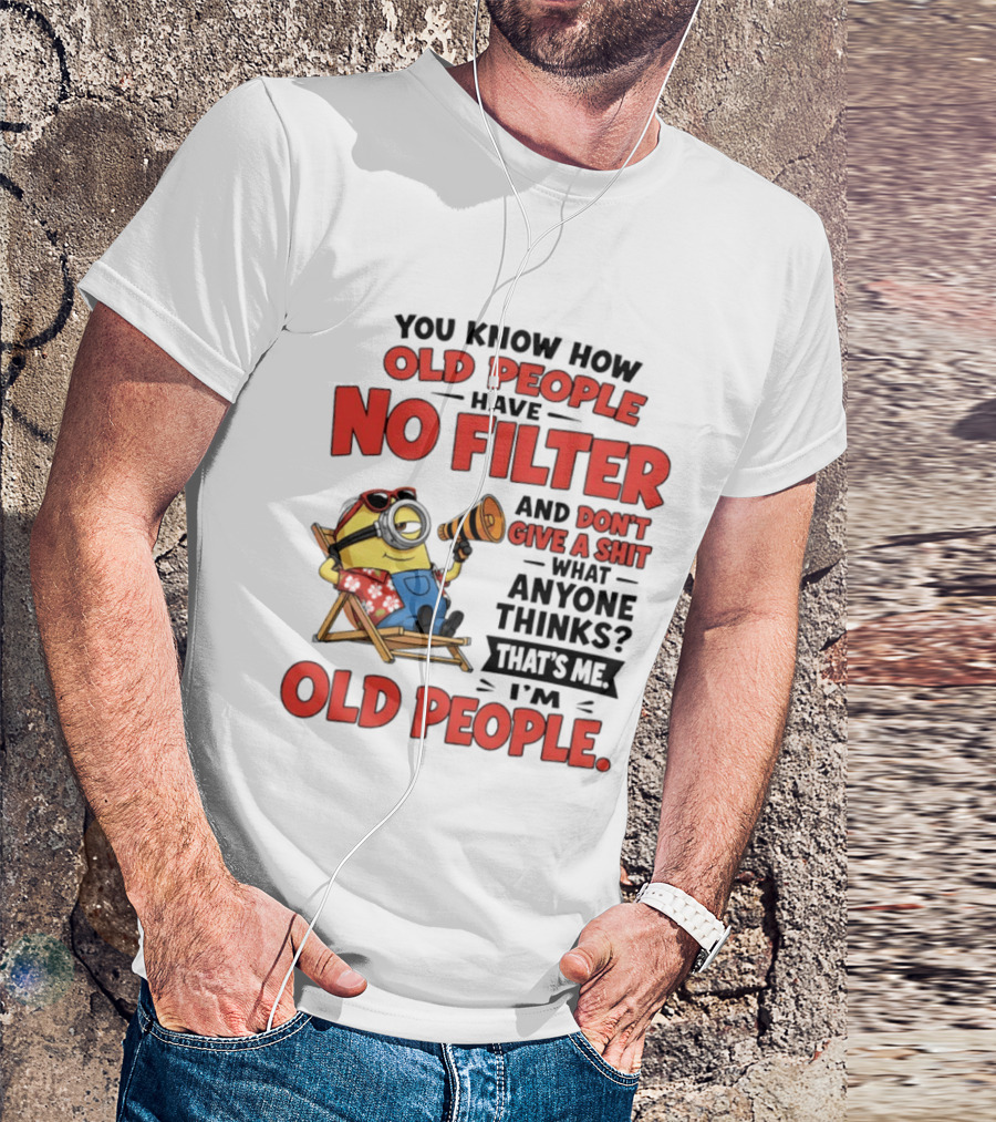 Minions You Know How Old People Have No Filter And Don't Give A Shit What Anyone Thinks That's Me I'm Old People T-Shirt
