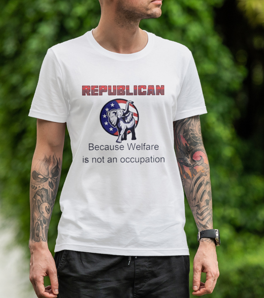 Republican Elephant Because Welfare Is Not An Occupation Conservative T-Shirt
