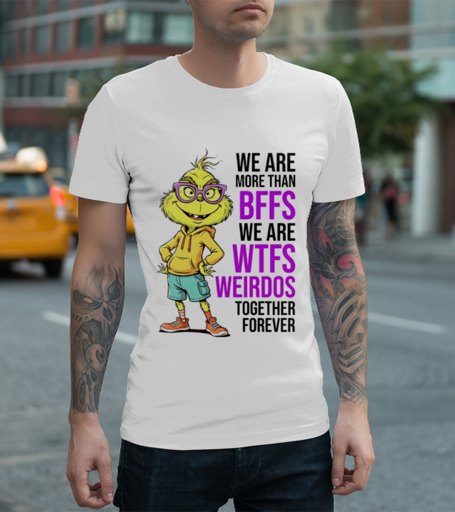 We Are More Than BFFs We Are WTFs Weirdos Together Forever Grinch T-Shirt