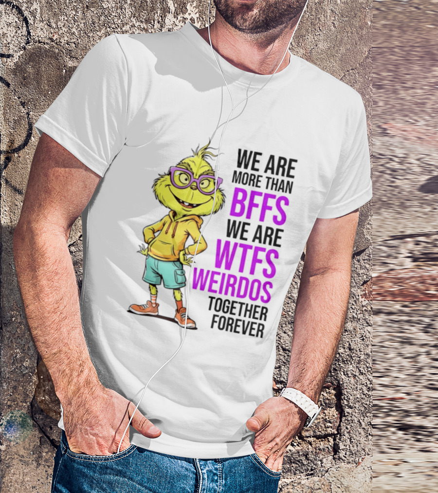 We Are More Than BFFs We Are WTFs Weirdos Together Forever Grinch T-Shirt