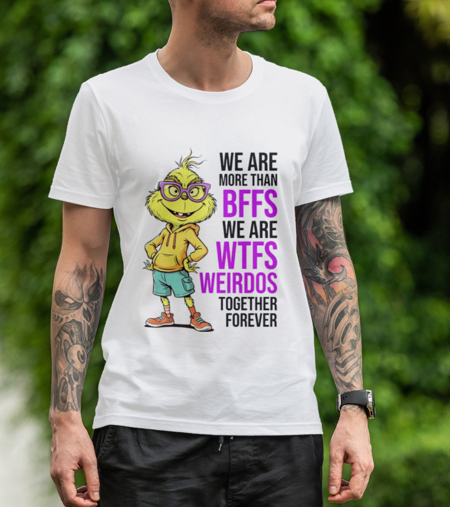 We Are More Than BFFs We Are WTFs Weirdos Together Forever Grinch T-Shirt