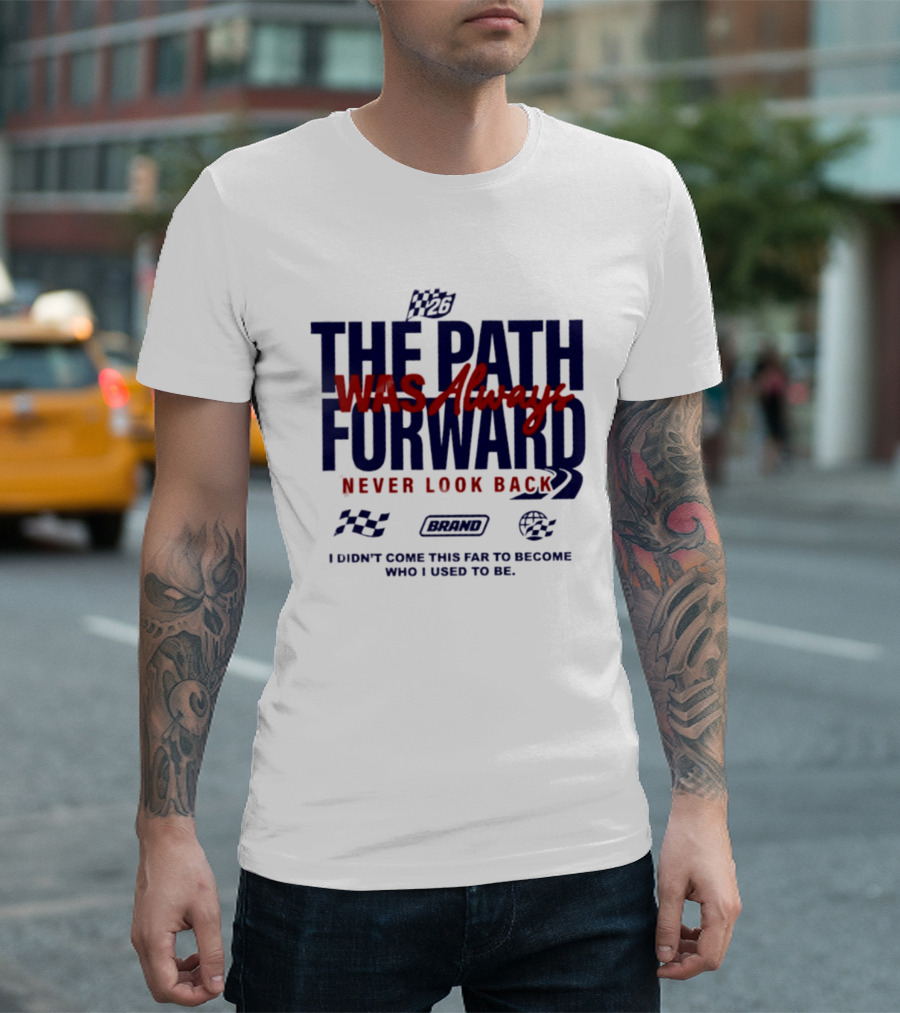 The Path Was Always Forward Never Look Back I Didn't Come This Far Who I Used To Be Racing T-Shirt
