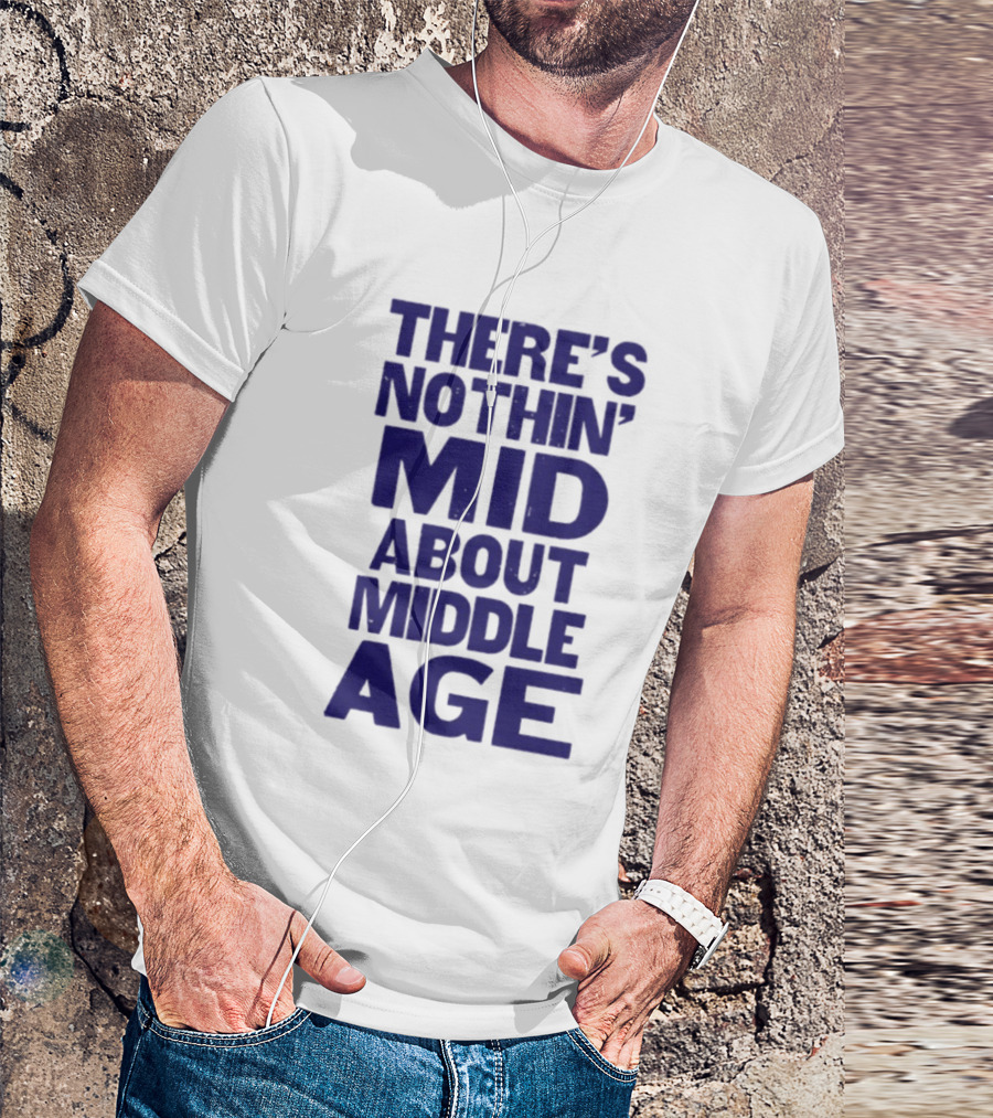 There Is Nothin' Mid About Middle Age T-Shirt