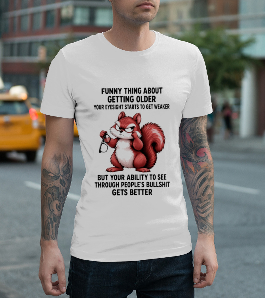 Funny Thing About Getting Older Your Eyesight Starts To Get Weaker But Your Ability To See Through People's Bullshit Gets Better T-Shirt