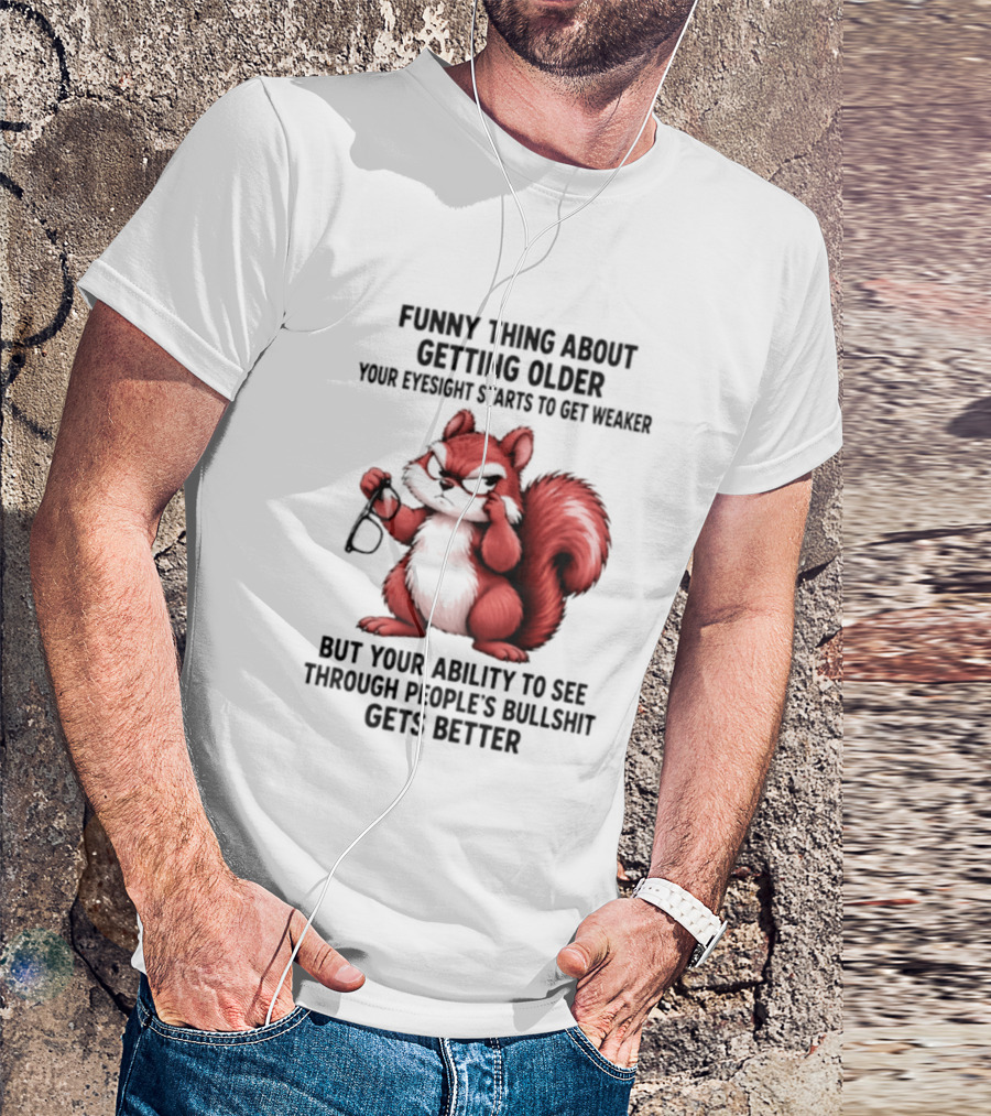 Funny Thing About Getting Older Your Eyesight Starts To Get Weaker But Your Ability To See Through People's Bullshit Gets Better T-Shirt