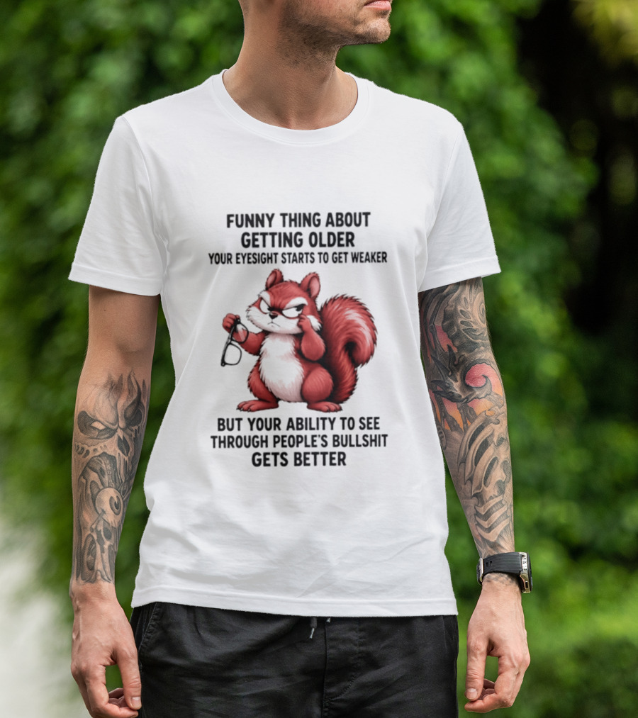 Funny Thing About Getting Older Your Eyesight Starts To Get Weaker But Your Ability To See Through People's Bullshit Gets Better T-Shirt