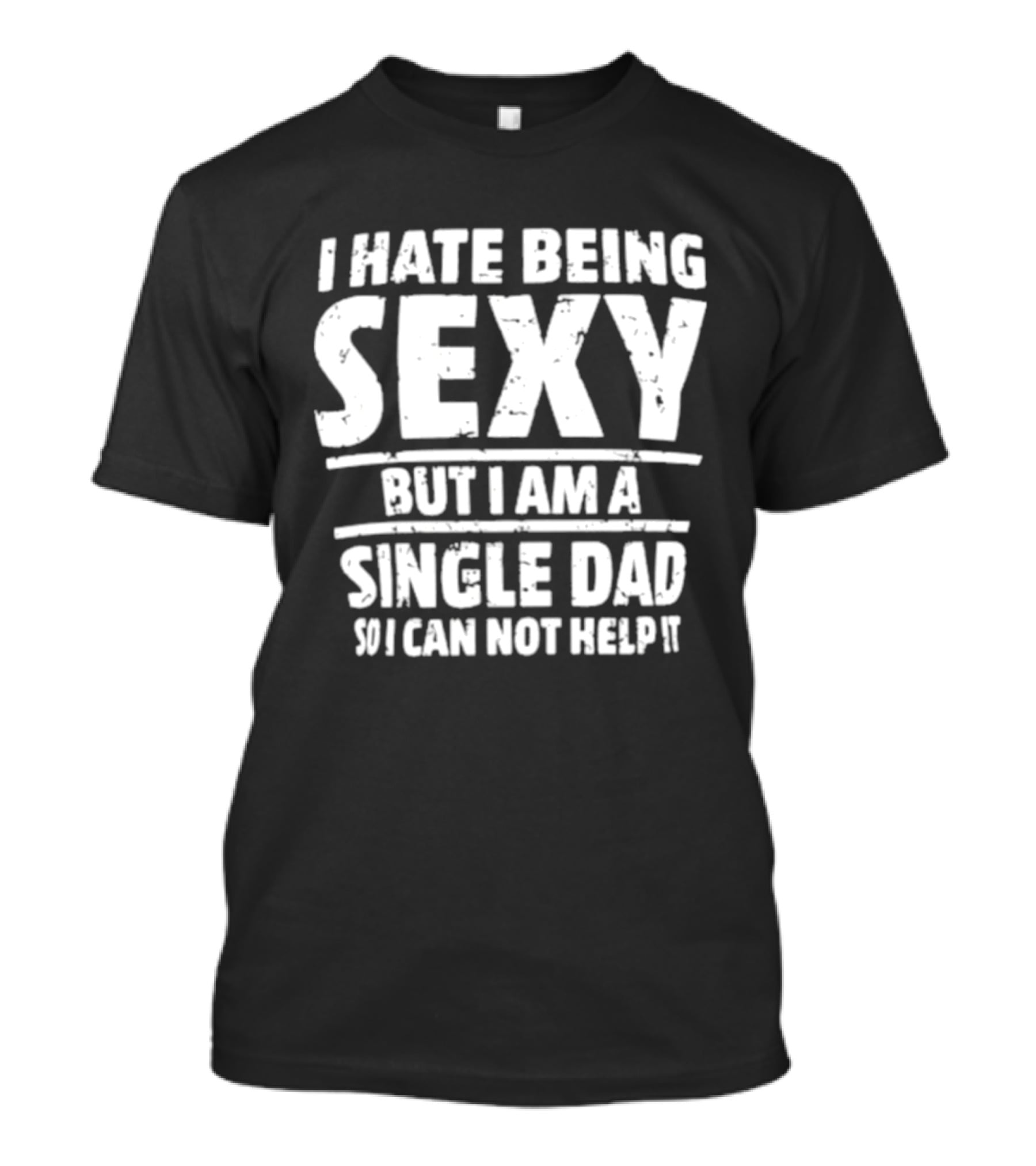 I Hate Being Sexy But I Am A Single Dad I Cannot Help It T-Shirt