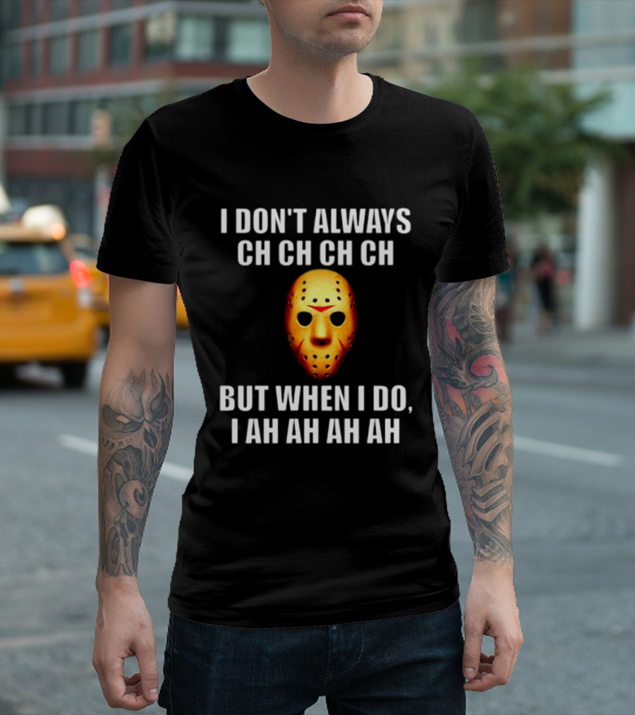 I Don't Always Ch Ch Ch But When I Do I Ah Ah Ah Jason Voorhees Halloween T-Shirt