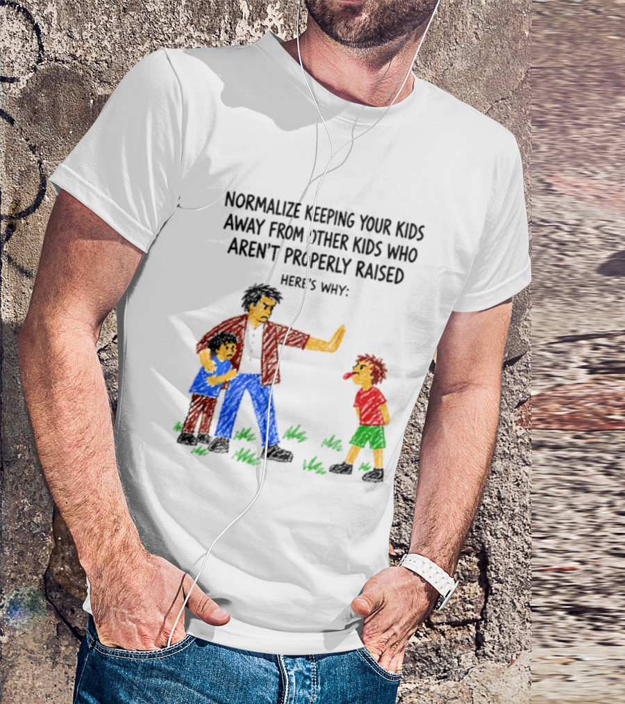 Normalize Keeping Your Kids Away From Other Kids Who Aren't Properly Raised Here's Why T-Shirt
