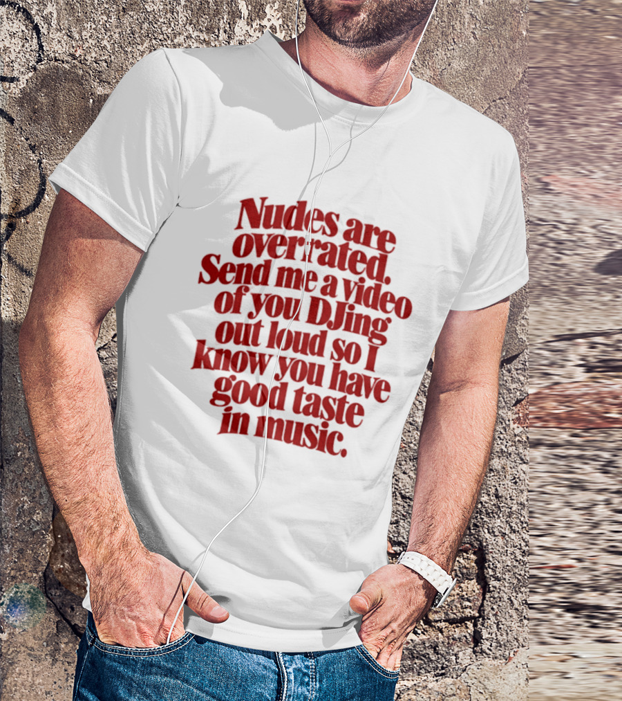 Nudes Are Overrated Send Me A Video Of You DJing Out Loud So I Know You Have Good Taste In Music T-Shirt