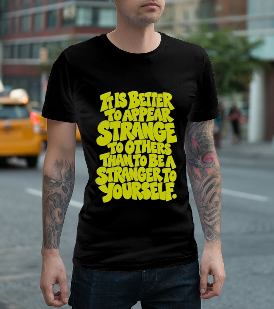 It Is Better To Appear Strange To Others Than To Be A Stranger To Yourself T-Shirt